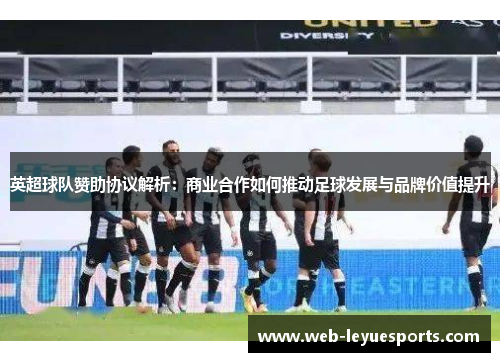 英超球队赞助协议解析：商业合作如何推动足球发展与品牌价值提升