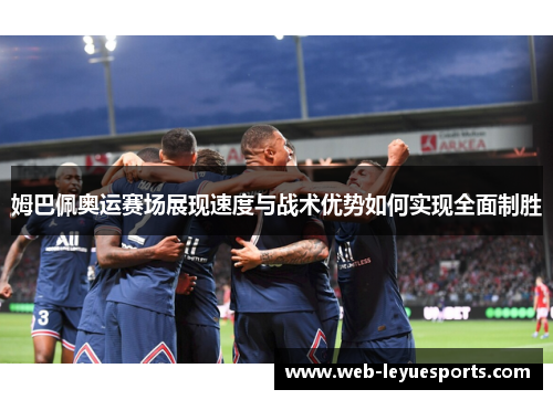 姆巴佩奥运赛场展现速度与战术优势如何实现全面制胜