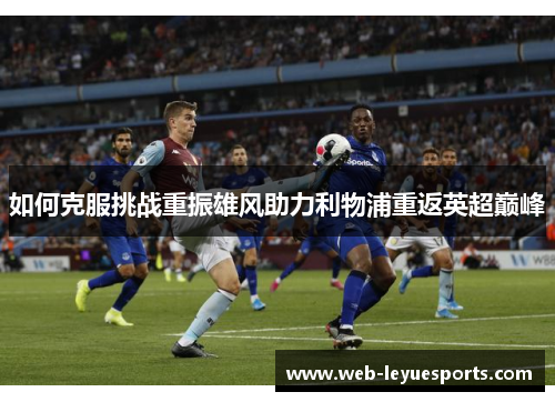 如何克服挑战重振雄风助力利物浦重返英超巅峰