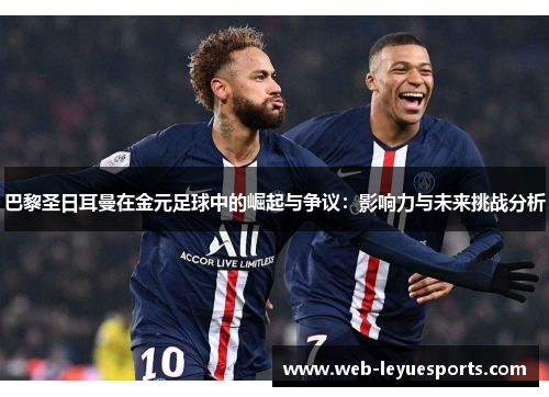 巴黎圣日耳曼在金元足球中的崛起与争议：影响力与未来挑战分析
