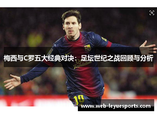 梅西与C罗五大经典对决：足坛世纪之战回顾与分析