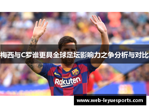 梅西与C罗谁更具全球足坛影响力之争分析与对比