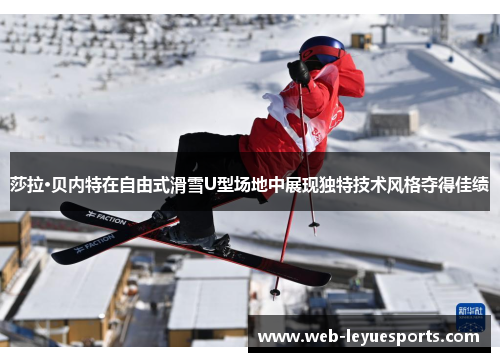 莎拉·贝内特在自由式滑雪U型场地中展现独特技术风格夺得佳绩
