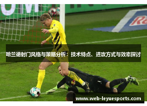 哈兰德射门风格与策略分析：技术特点、进攻方式与效率探讨