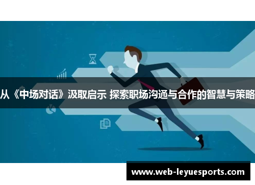 从《中场对话》汲取启示 探索职场沟通与合作的智慧与策略