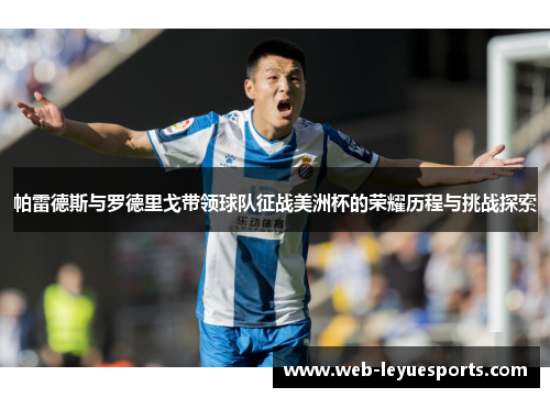 帕雷德斯与罗德里戈带领球队征战美洲杯的荣耀历程与挑战探索
