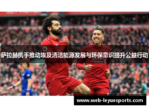 萨拉赫携手推动埃及清洁能源发展与环保意识提升公益行动
