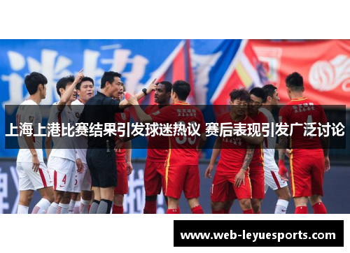 上海上港比赛结果引发球迷热议 赛后表现引发广泛讨论