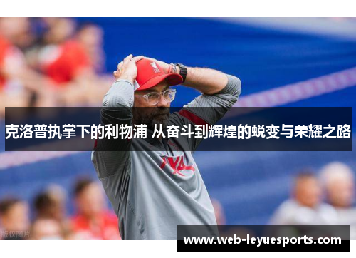 克洛普执掌下的利物浦 从奋斗到辉煌的蜕变与荣耀之路