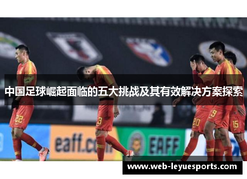 中国足球崛起面临的五大挑战及其有效解决方案探索