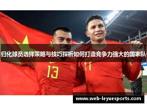 归化球员选择策略与技巧探析如何打造竞争力强大的国家队