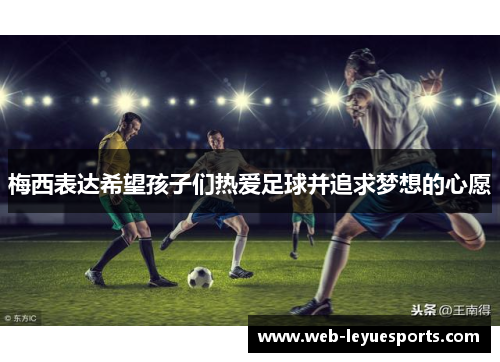 梅西表达希望孩子们热爱足球并追求梦想的心愿