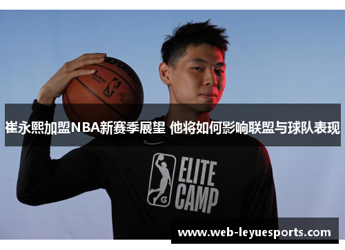 崔永熙加盟NBA新赛季展望 他将如何影响联盟与球队表现