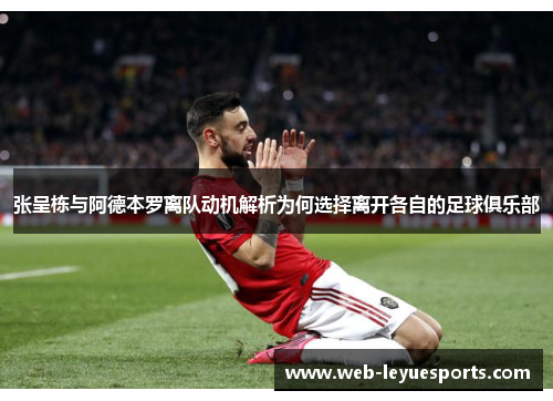 张呈栋与阿德本罗离队动机解析为何选择离开各自的足球俱乐部