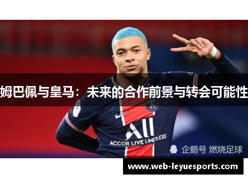 姆巴佩与皇马：未来的合作前景与转会可能性