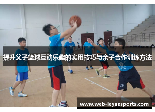 提升父子篮球互动乐趣的实用技巧与亲子合作训练方法