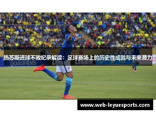 热苏斯进球不败纪录解读：足球赛场上的历史性成就与未来潜力