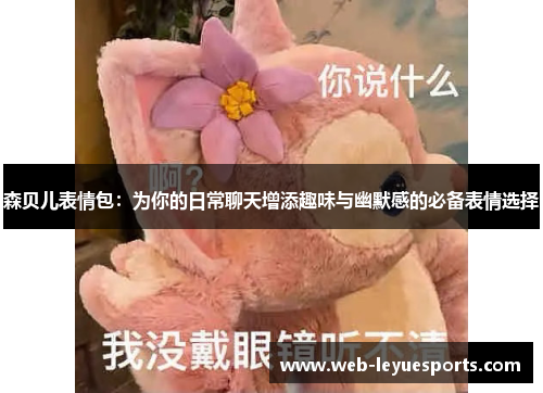 森贝儿表情包：为你的日常聊天增添趣味与幽默感的必备表情选择