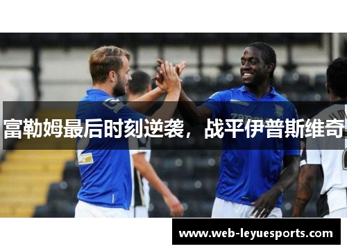 富勒姆最后时刻逆袭，战平伊普斯维奇