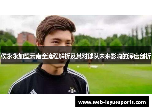 侯永永加盟云南全流程解析及其对球队未来影响的深度剖析