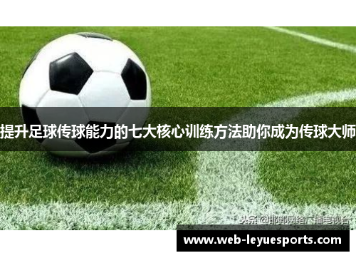 提升足球传球能力的七大核心训练方法助你成为传球大师