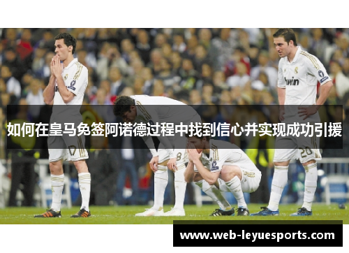 如何在皇马免签阿诺德过程中找到信心并实现成功引援