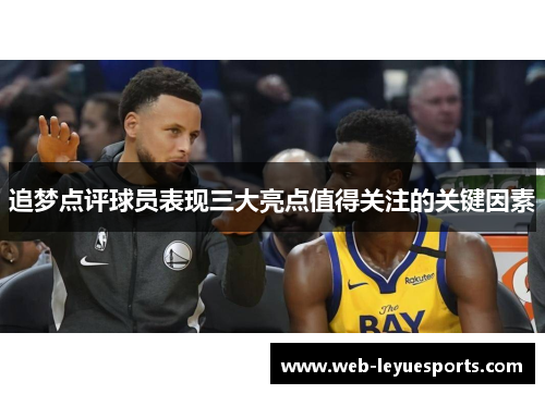 追梦点评球员表现三大亮点值得关注的关键因素
