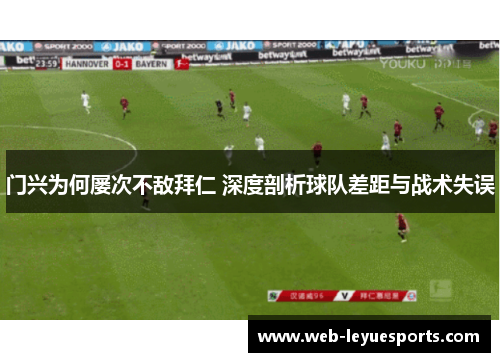 门兴为何屡次不敌拜仁 深度剖析球队差距与战术失误