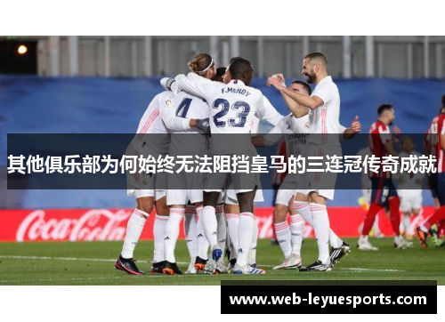 其他俱乐部为何始终无法阻挡皇马的三连冠传奇成就