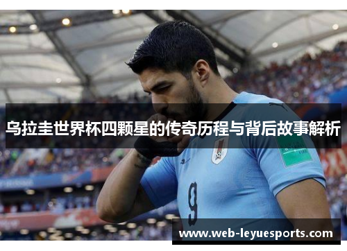 乌拉圭世界杯四颗星的传奇历程与背后故事解析