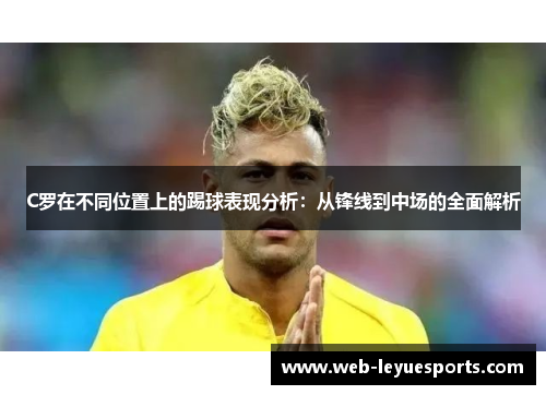 C罗在不同位置上的踢球表现分析：从锋线到中场的全面解析