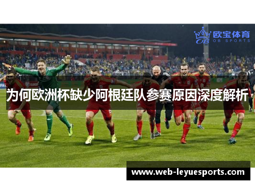 为何欧洲杯缺少阿根廷队参赛原因深度解析