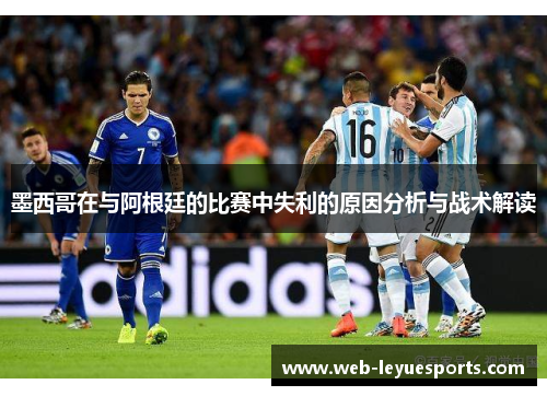 墨西哥在与阿根廷的比赛中失利的原因分析与战术解读