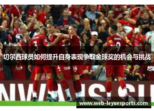 切尔西球员如何提升自身表现争取金球奖的机会与挑战